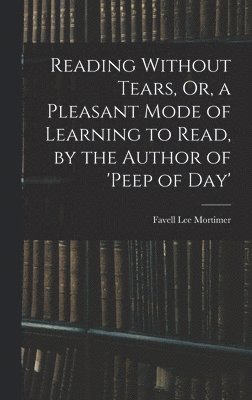 Reading Without Tears, Or, a Pleasant Mode of Learning to Read, by the Author of 'peep of Day' 1