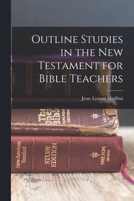 Jesse Lyman Hurlbut - Outline Studies in the New Testament for Bible Teachers, Häftad