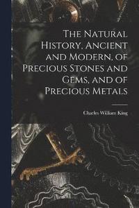 bokomslag The Natural History, Ancient and Modern, of Precious Stones and Gems, and of Precious Metals