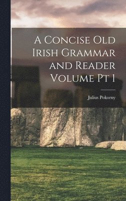 A Concise Old Irish Grammar and Reader Volume pt 1 1