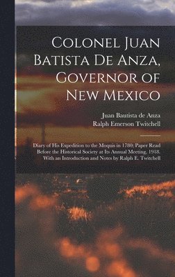 Colonel Juan Batista de Anza, Governor of New Mexico; Diary of his Expedition to the Moquis in 1780; Paper Read Before the Historical Society at its Annual Meeting, 1918. With an Introduction and 1