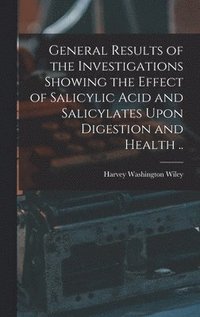 bokomslag General Results of the Investigations Showing the Effect of Salicylic Acid and Salicylates Upon Digestion and Health ..