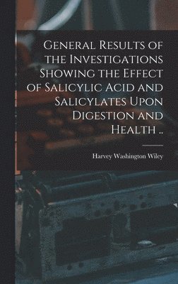 Harvey Washington Wiley - General Results of the Investigations Showing the Effect of Salicylic Acid and Salicylates Upon Digestion and Health .., Inbunden