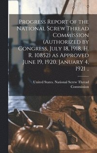 bokomslag Progress Report of the National Screw Thread Commission (authorized by Congress, July 18, 1918, H. R. 10852) as Approved June 19, 1920. January 4, 1921 ..
