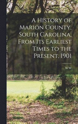 bokomslag A History of Marion County, South Carolina, From its Earliest Times to the Present, 1901