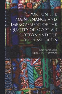 Hugh Martin Leake - Report on the Maintenance and Improvement of the Quality of Egyptian Cotton and the Increase of Its, Häftad
