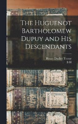 The Huguenot Bartholomew Dupuy and his Descendants 1