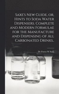 bokomslag Saxe's new Guide, or, Hints to Soda Water Dispensers. Complete and Modern Formulae for the Manufacture and Dispensing of all Carbonated Drinks..