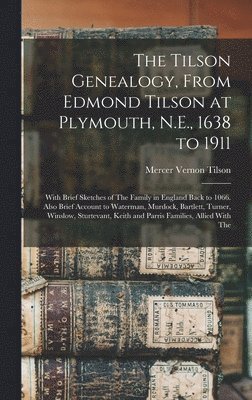 The Tilson Genealogy, From Edmond Tilson at Plymouth, N.E., 1638 to 1911; With Brief Sketches of The Family in England Back to 1066. Also Brief Account to Waterman, Murdock, Bartlett, Turner, 1