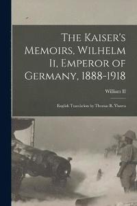 bokomslag The Kaiser's Memoirs, Wilhelm Ii, Emperor of Germany, 1888-1918