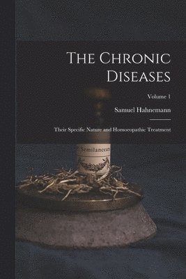 Chronic Diseases; Their Specific Nature and Homoeopathic Treatment; Volume 1