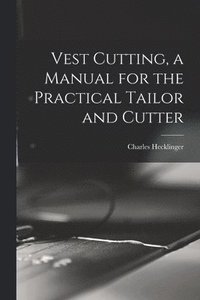 bokomslag Vest Cutting, a Manual for the Practical Tailor and Cutter