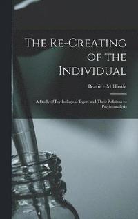 bokomslag The Re-creating of the Individual; a Study of Psychological Types and Their Relation to Psychoanalysis