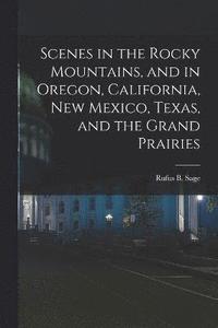 bokomslag Scenes in the Rocky Mountains, and in Oregon, California, New Mexico, Texas, and the Grand Prairies