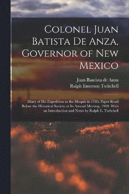 bokomslag Colonel Juan Batista de Anza, Governor of New Mexico; Diary of his Expedition to the Moquis in 1780; Paper Read Before the Historical Society at its Annual Meeting, 1918. With an Introduction and