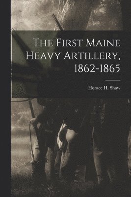 The First Maine Heavy Artillery, 1862-1865 1