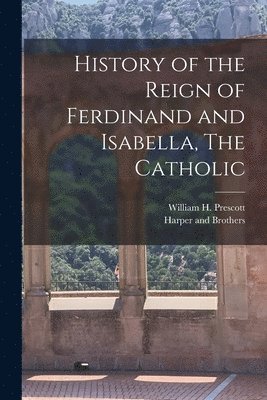 William H Prescott, Harper And Brothers - History of the Reign of Ferdinand and Isabella, The Catholic, Häftad