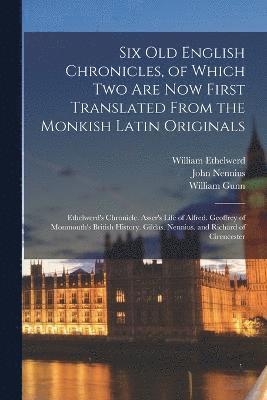 Six Old English Chronicles, of Which Two Are Now First Translated From the Monkish Latin Originals 1