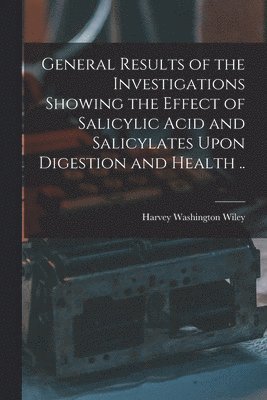 General Results of the Investigations Showing the Effect of Salicylic Acid and Salicylates Upon Digestion and Health .. 1