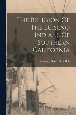 bokomslag The Religion Of The Luiseo Indians Of Southern California