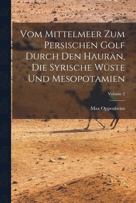 Vom Mittelmeer Zum Persischen Golf Durch Den Haurn, Die Syrische Wste Und Mesopotamien; Volume 2 1