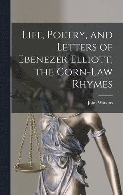 Life, Poetry, and Letters of Ebenezer Elliott, the Corn-Law Rhymes 1