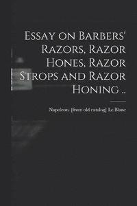 bokomslag Essay on Barbers' Razors, Razor Hones, Razor Strops and Razor Honing ..