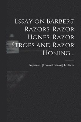 bokomslag Essay on Barbers' Razors, Razor Hones, Razor Strops and Razor Honing ..