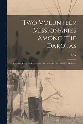 S W 1850-1916 Pond, S. W. 1850-1916 Pond, S W. 1850-1916 Pond, S. W. Pond - Two Volunteer Missionaries Among the Dakotas, Häftad