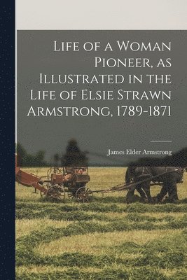 bokomslag Life of a Woman Pioneer, as Illustrated in the Life of Elsie Strawn Armstrong, 1789-1871