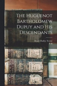bokomslag The Huguenot Bartholomew Dupuy and his Descendants