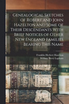 bokomslag Genealogical Sketches of Robert and John Hazelton and Some of Their Descendants With Brief Notices of Other New England Families Bearing This Name