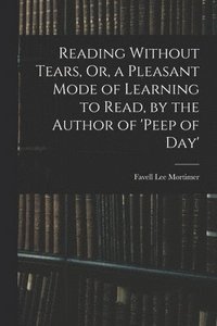 bokomslag Reading Without Tears, Or, a Pleasant Mode of Learning to Read, by the Author of 'peep of Day'