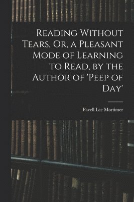 Favell Lee Mortimer - Reading Without Tears, Or, a Pleasant Mode of Learning to Read, by the Author of 'peep of Day', Häftad