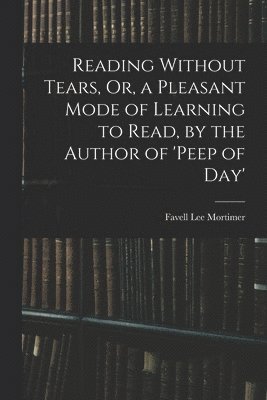 bokomslag Reading Without Tears, Or, a Pleasant Mode of Learning to Read, by the Author of 'peep of Day'