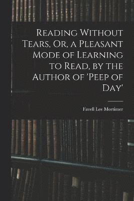 Reading Without Tears, Or, a Pleasant Mode of Learning to Read, by the Author of 'peep of Day' 1