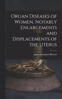 bokomslag Organ Diseases of Women, Notably Enlargements and Displacements of the Uterus