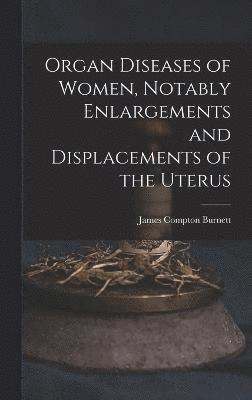 bokomslag Organ Diseases of Women, Notably Enlargements and Displacements of the Uterus