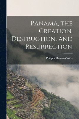 Panama, the Creation, Destruction, and Resurrection 1