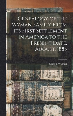 bokomslag Genealogy of the Wyman Family From its First Settlement in America to the Present Date, August, 1883