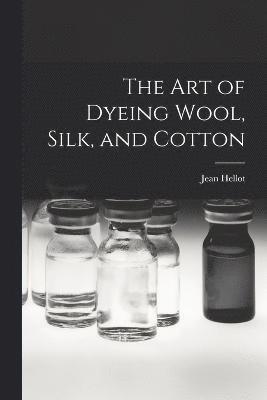 bokomslag art of Dyeing Wool, Silk, and Cotton