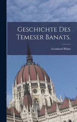 Leonhard Böhm - Geschichte des Temeser Banats., Inbunden