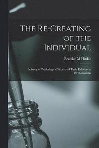 bokomslag The Re-creating of the Individual; a Study of Psychological Types and Their Relation to Psychoanalysis