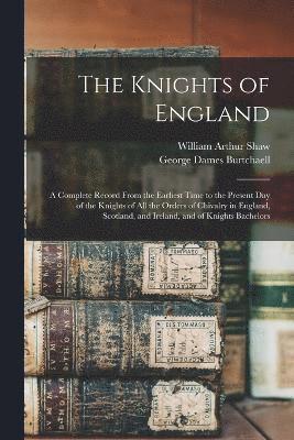 bokomslag The Knights of England; a Complete Record From the Earliest Time to the Present day of the Knights of all the Orders of Chivalry in England, Scotland, and Ireland, and of Knights Bachelors