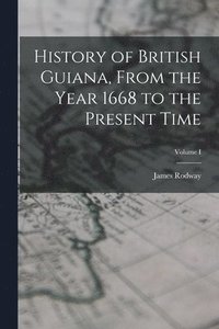bokomslag History of British Guiana, From the Year 1668 to the Present Time; Volume I