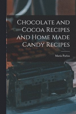 Maria Parloa - Chocolate and Cocoa Recipes and Home Made Candy Recipes, Häftad