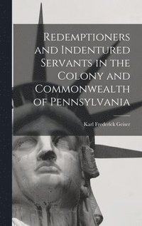 bokomslag Redemptioners and Indentured Servants in the Colony and Commonwealth of Pennsylvania