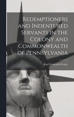 Redemptioners and Indentured Servants in the Colony and Commonwealth of Pennsylvania 1