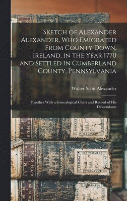 bokomslag Sketch of Alexander Alexander, Who Emigrated From County Down, Ireland, in the Year 1770 and Settled in Cumberland County, Pennsylvania