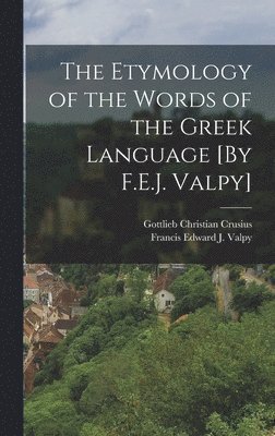 The Etymology of the Words of the Greek Language [By F.E.J. Valpy] 1